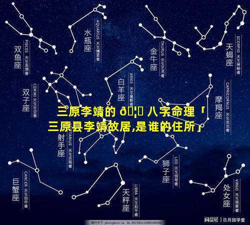 三原李靖的 🦅 八字命理「三原县李靖故居,是谁的住所」